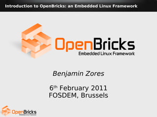 Introduction to OpenBricks: an Embedded Linux Framework




                   Benjamin Zores

                  6th February 2011
                  FOSDEM, Brussels
 