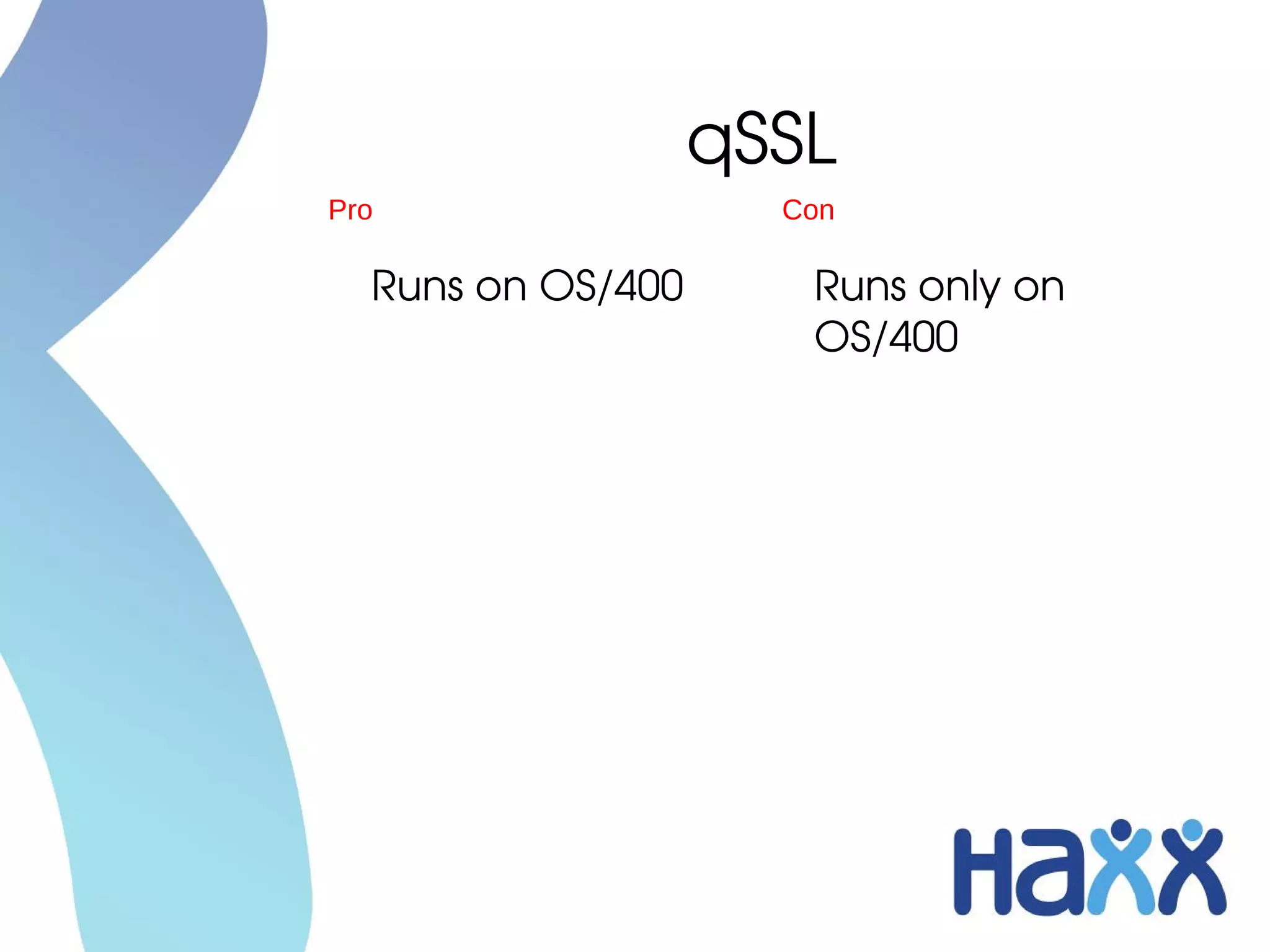 qSSL
Pro                 Con

  Runs on OS/400     Runs only on 
                     OS/400
 