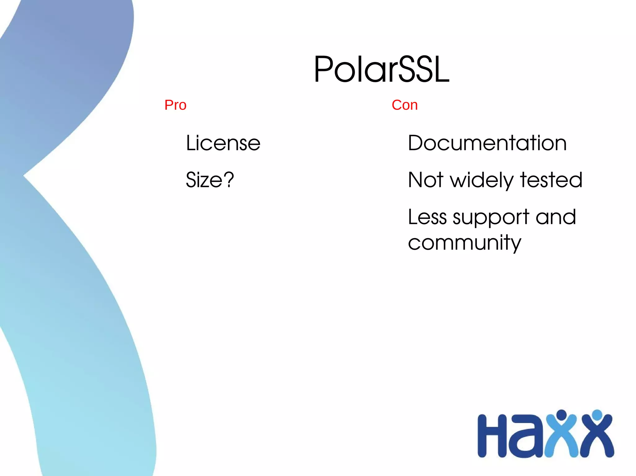PolarSSL
Pro             Con

  License        Documentation
  Size?          Not widely tested
                 Less support and 
                 community
 