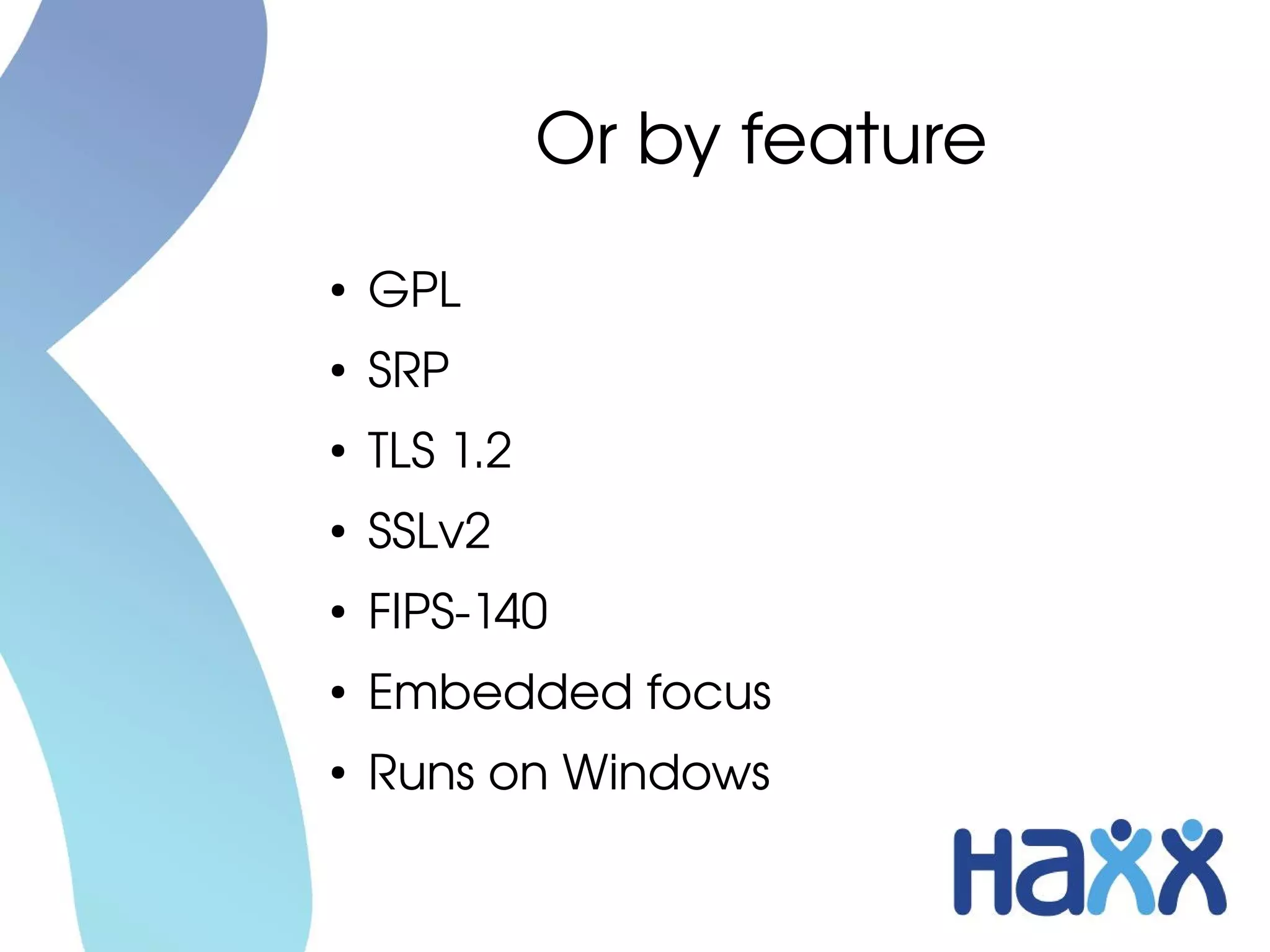 Or by feature
●   GPL
●   SRP
●   TLS 1.2
●   SSLv2
●   FIPS­140
●
    Embedded focus
●   Runs on Windows
 