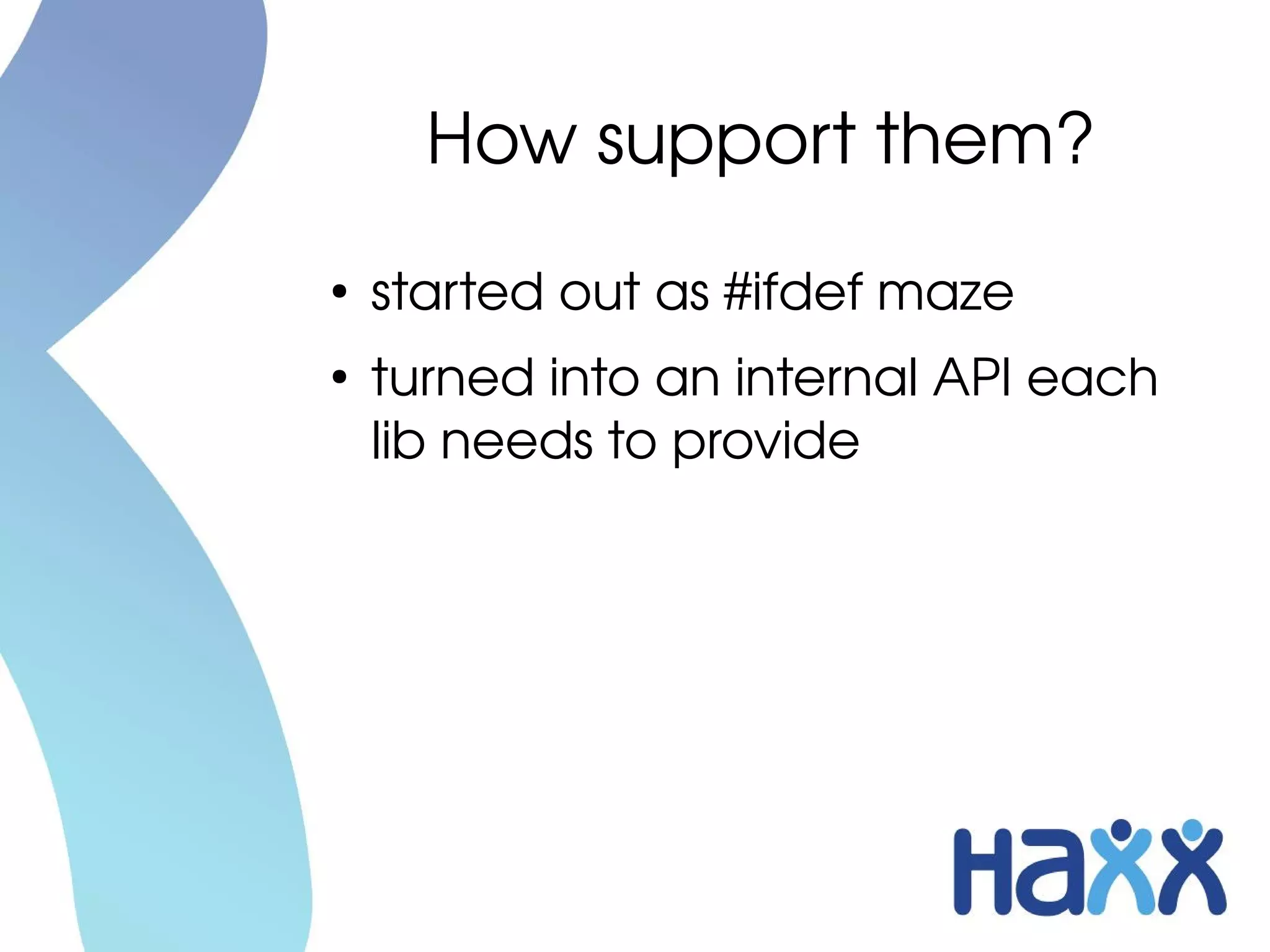 How support them?
●
    started out as #ifdef maze
●
    turned into an internal API each 
    lib needs to provide
 