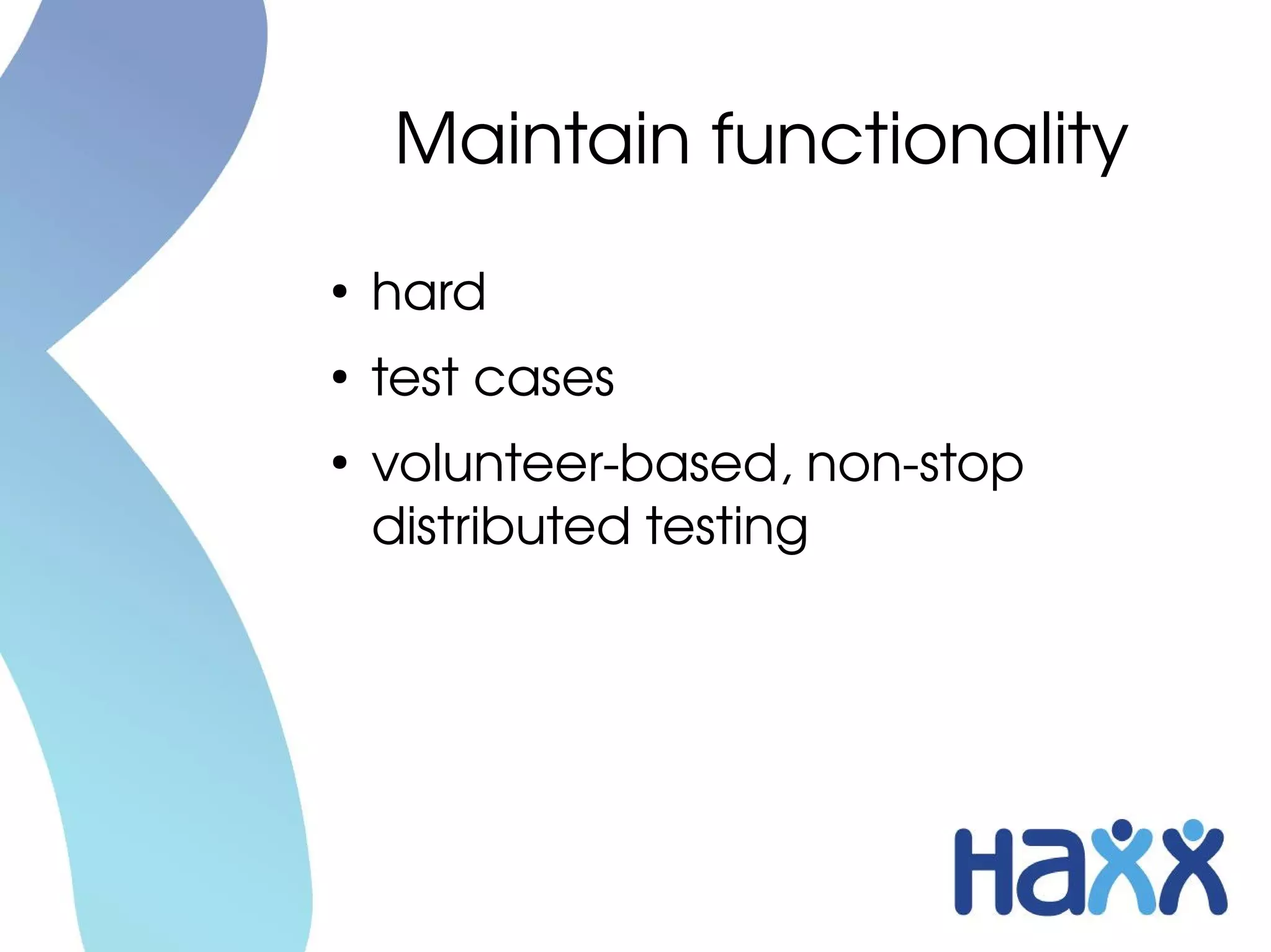 Maintain functionality
●
    hard
●
    test cases
●
    volunteer­based, non­stop 
    distributed testing
 