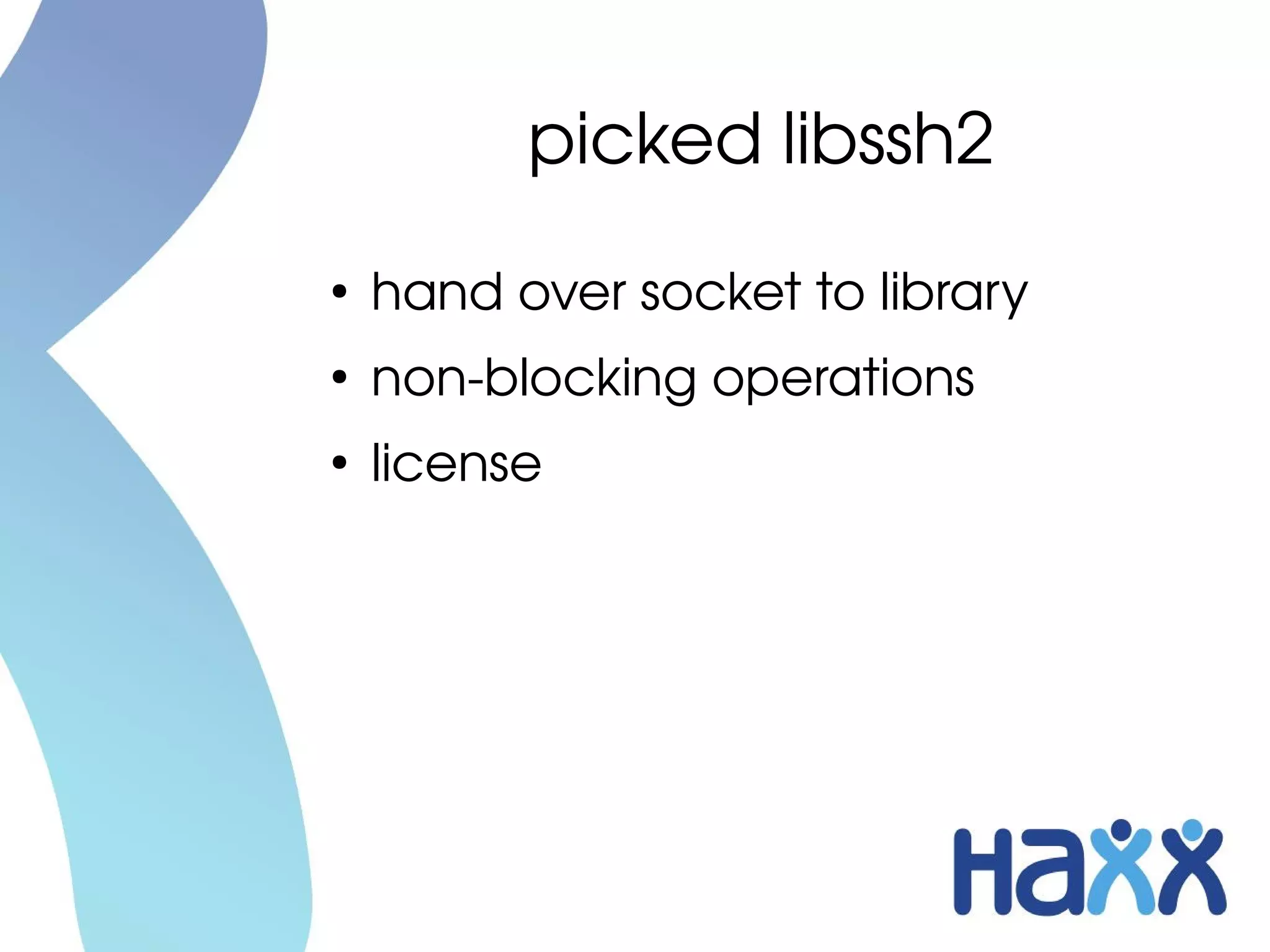 picked libssh2
●
    hand over socket to library
●
    non­blocking operations
●
    license
 