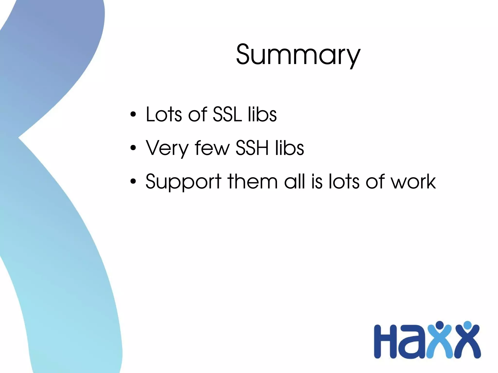 Summary
●
    Lots of SSL libs
●
    Very few SSH libs
●
    Support them all is lots of work
 