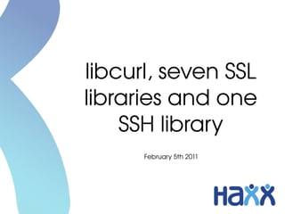 libcurl, seven SSL 
libraries and one 
    SSH library
      February 5th 2011
 