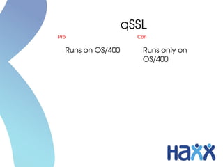 qSSL
Pro                 Con

  Runs on OS/400     Runs only on 
                     OS/400
 