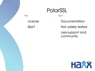 PolarSSL
Pro             Con

  License        Documentation
  Size?          Not widely tested
                 Less support and 
                 community
 