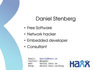 Daniel Stenberg
●
    Free Software
●
    Network hacker
●
    Embedded developer
●
    Consultant


    Email:     daniel@haxx.se
    Twitter:   @bagder
    Web:       daniel.haxx.se
    Blog:      daniel.haxx.se/blog
 