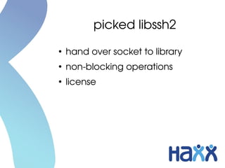 picked libssh2
●
    hand over socket to library
●
    non­blocking operations
●
    license
 