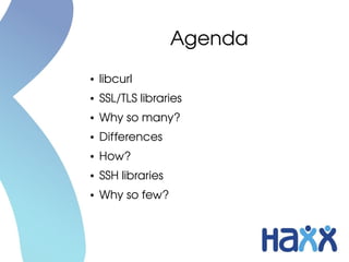 Agenda
●   libcurl
●   SSL/TLS libraries
●   Why so many?
●   Differences
●   How?
●   SSH libraries
●   Why so few?
 