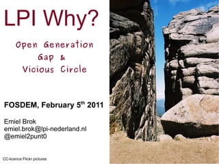 LPI Why? Open Generation Gap &  Vicious Circle FOSDEM, February 5 th  2011 Emiel Brok [email_address] @emiel2punt0 CC-licence Flickr pictures 