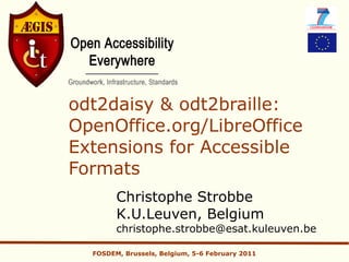 odt2daisy & odt2braille:
OpenOffice.org/LibreOffice
Extensions for Accessible
Formats
        Christophe Strobbe
        K.U.Leuven, Belgium
        christophe.strobbe@esat.kuleuven.be

  FOSDEM, Brussels, Belgium, 5-6 February 2011
 