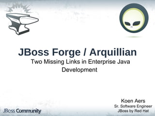 Koen Aers Sr. Software Engineer JBoss by Red Hat JBoss Forge / Arquillian Two Missing Links in Enterprise Java Development   