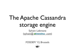 The Apache Cassandra
   storage engine
          Sylvain Lebresne
    (sylvain@             .com)


      FOSDEM ’12, Brussels
 