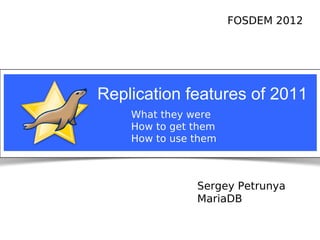 FOSDEM 2012




                                 Replication features of 2011
                                              What they were
                                              How to get them
                                              How to use them



                                                                    Sergey Petrunya
                                                                    MariaDB


Notice: MySQL is a registered trademark of Sun Microsystems, Inc.
 