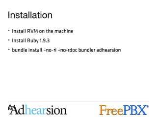 Installation
• Install RVM on the machine
• Install Ruby 1.9.3
• bundle install –no-ri –no-rdoc bundler adhearsion
 