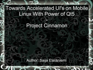Towards Accelerated UI's on Mobile Linux With Power of Qt5 - Project Cinnamon Author: Saija Eteläniemi 