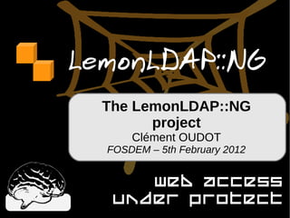 LemonLDAP::NG
  The LemonLDAP::NG
        project
      Clément OUDOT
  FOSDEM – 5th February 2012


      Web access
   under protect
 