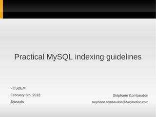 Practical MySQL indexing guidelines


FOSDEM
February 5th, 2012                 Stéphane Combaudon
Brussels               stephane.combaudon@dailymotion.com
 