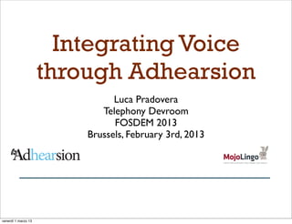 Integrating Voice
                     through Adhearsion
                               Luca Pradovera
                            Telephony Devroom
                               FOSDEM 2013
                         Brussels, February 3rd, 2013




venerdì 1 marzo 13
 