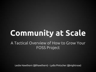 Community at Scale
A Tactical Overview of How to Grow Your
              FOSS Project



  Leslie Hawthorn (@lhawthorn) - Lydia Pintscher (@nightrose)
 