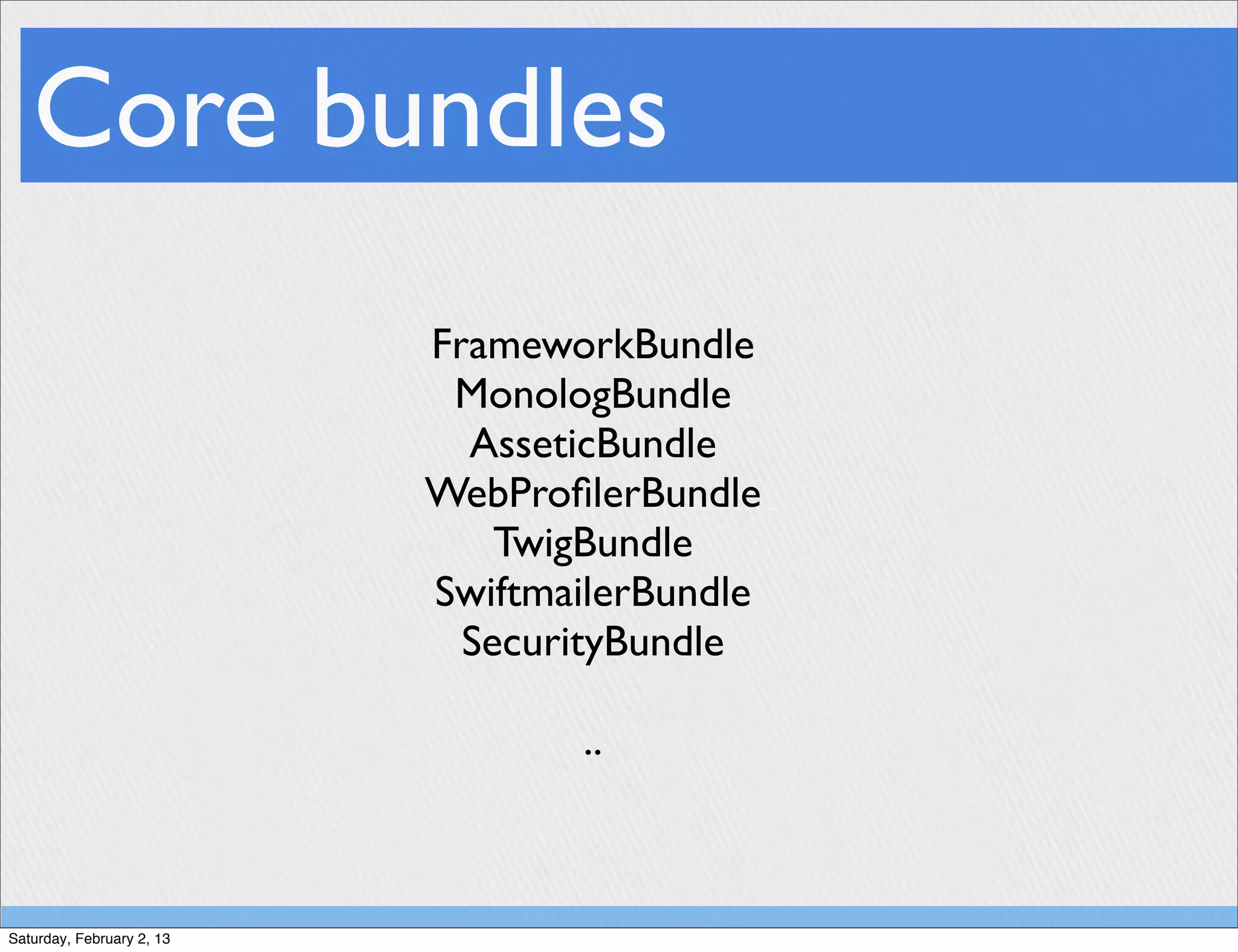 Core bundles
                           FrameworkBundle
                            MonologBundle
                             AsseticBundle
                           WebProﬁlerBundle
                               TwigBundle
                           SwiftmailerBundle
                             SecurityBundle

                                   ..



Saturday, February 2, 13
 