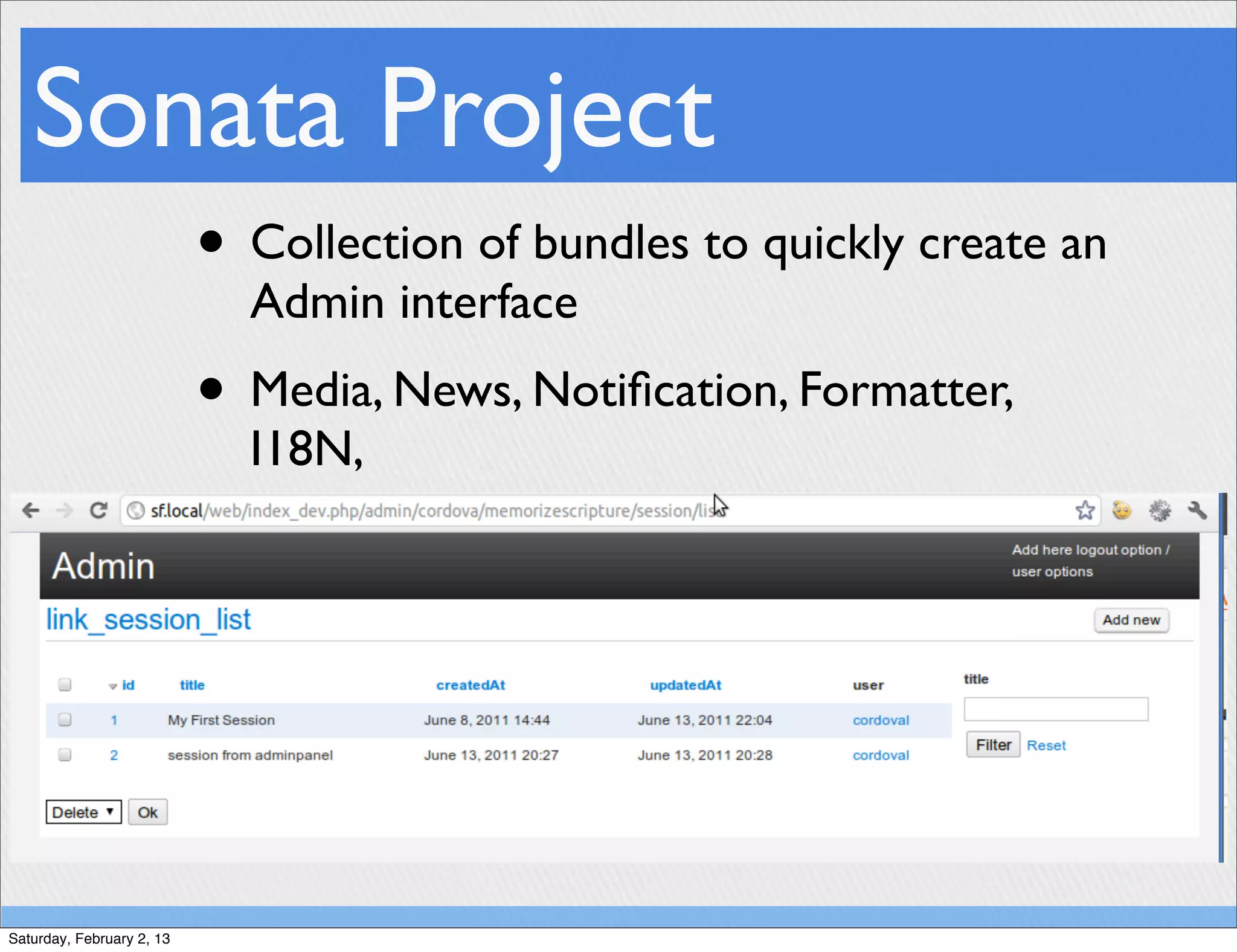 Sonata Project
                           • Collection of bundles to quickly create an
                             Admin interface
                           • Media, News, Notiﬁcation, Formatter,
                             I18N,




Saturday, February 2, 13
 