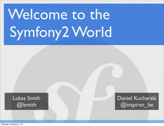 Welcome to the
       Symfony2 World



            Lukas Smith    Daniel Kucharski
             @lsmith        @inspiran_be


Saturday, February 2, 13
 