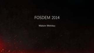 FOSDEM 2014
Maksim Melnikau

 