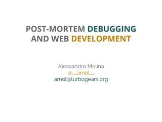 POST-MORTEM DEBUGGING
AND WEB DEVELOPMENT
Alessandro Molina
@__amol__
amol@turbogears.org

 
