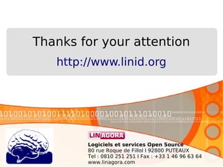 Thanks for your attention
http://www.linid.org

Logiciels et services Open Source
80 rue Roque de Fillol l 92800 PUTEAUX
Tel : 0810 251 251 l Fax : +33 1 46 96 63 64
www.linagora.com

 