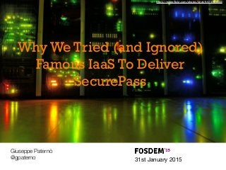 31st January 2015
Giuseppe Paternò
@gpaterno
Why We Tried (and Ignored)
Famous IaaS To Deliver
SecurePass
https://www.ﬂickr.com/photos/kewl/8475764430
 