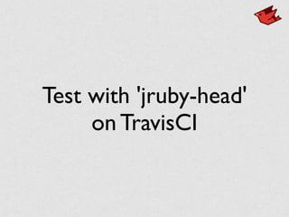 Test with 'jruby-head'
on TravisCI
 