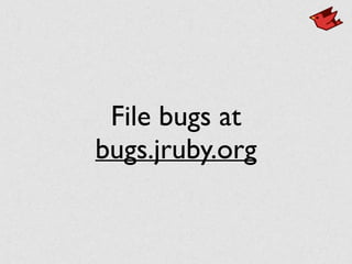 File bugs at
bugs.jruby.org
 