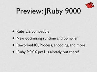 Preview: JRuby 9000
• Ruby 2.2 compatible
• New optimizing runtime and compiler
• Reworked IO, Process, encoding, and more
• JRuby 9.0.0.0.pre1 is already out there!
 