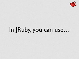 In JRuby, you can use…
 