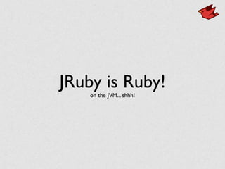 JRuby is Ruby!
on the JVM... shhh!
 