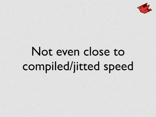 Not even close to
compiled/jitted speed
 