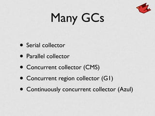 Many GCs
• Serial collector
• Parallel collector
• Concurrent collector (CMS)
• Concurrent region collector (G1)
• Continuously concurrent collector (Azul)
 