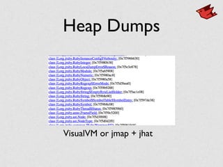 Heap Dumps
VisualVM or jmap + jhat
 
