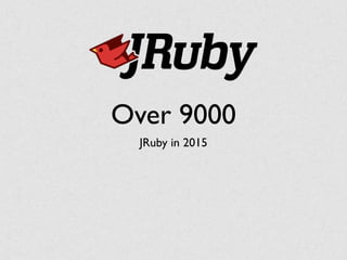 Over 9000
JRuby in 2015
 