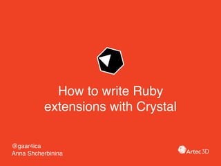 How to write Ruby
extensions with Crystal
@gaar4ica 
Anna Shcherbinina
 