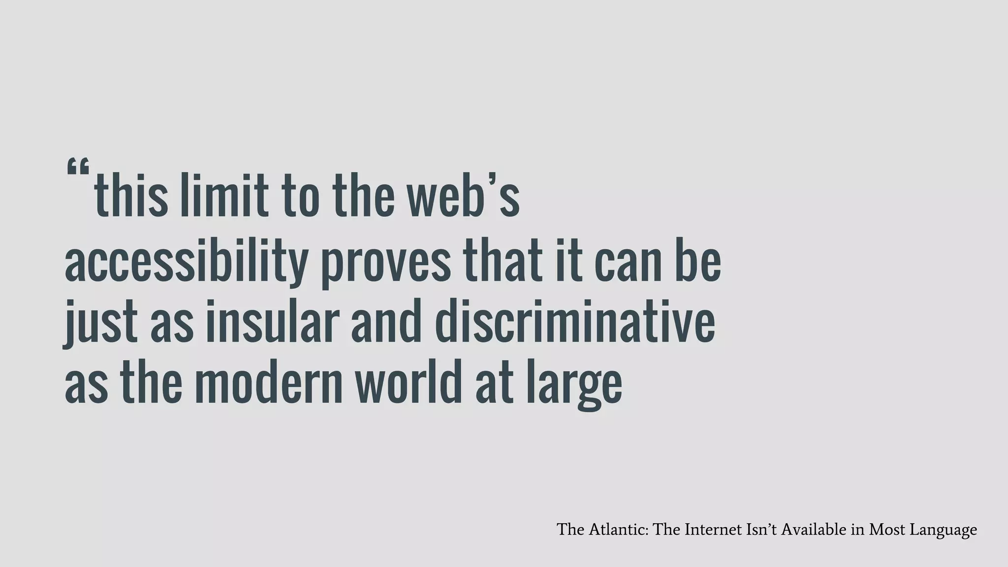“this limit to the web’s
accessibility proves that it can be
just as insular and discriminative
as the modern world at large
The Atlantic: The Internet Isn’t Available in Most Language
 