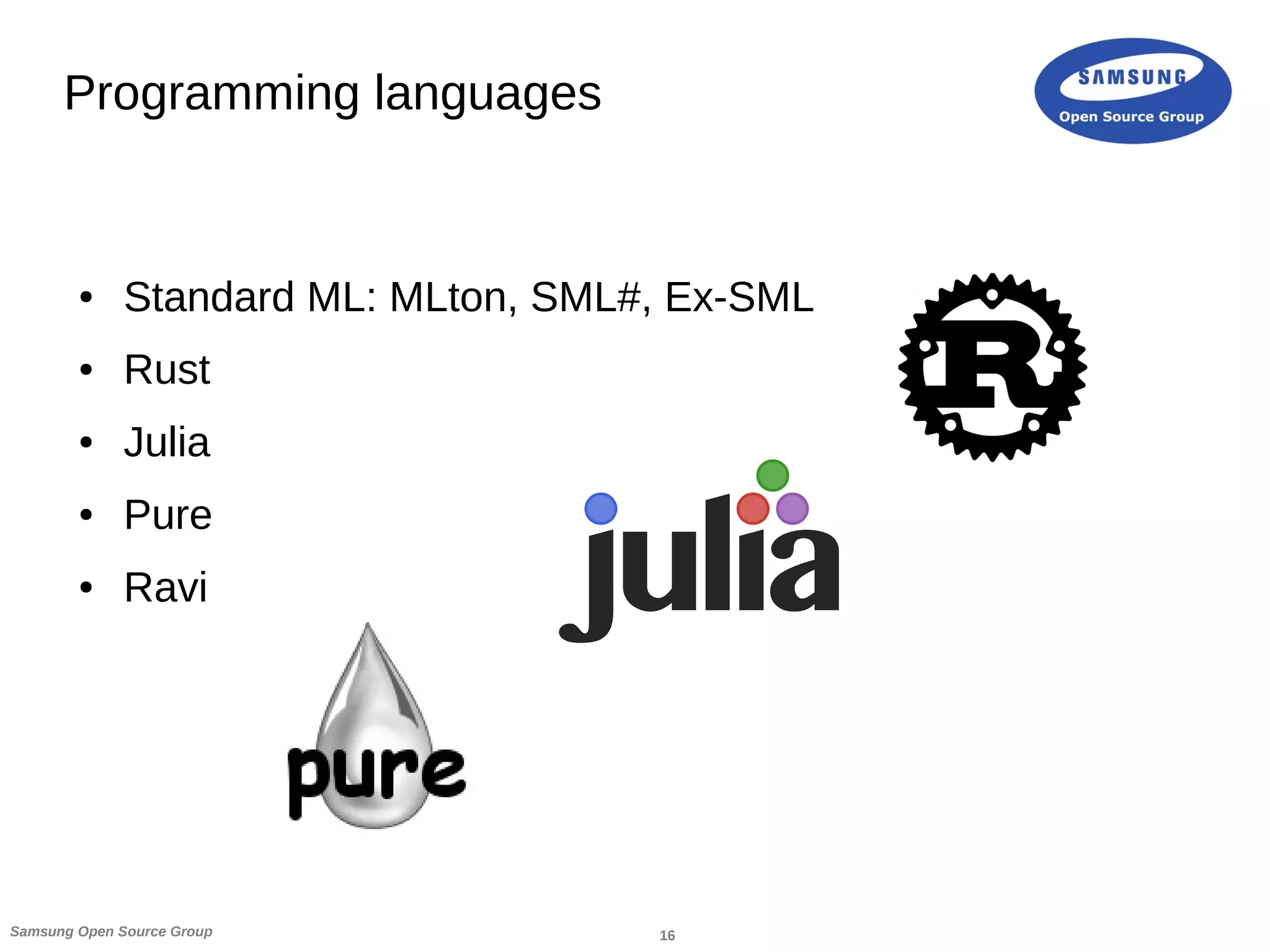 16Samsung Open Source Group
Programming languages
● Standard ML: MLton, SML#, Ex-SML
● Rust
● Julia
● Pure
● Ravi
 
