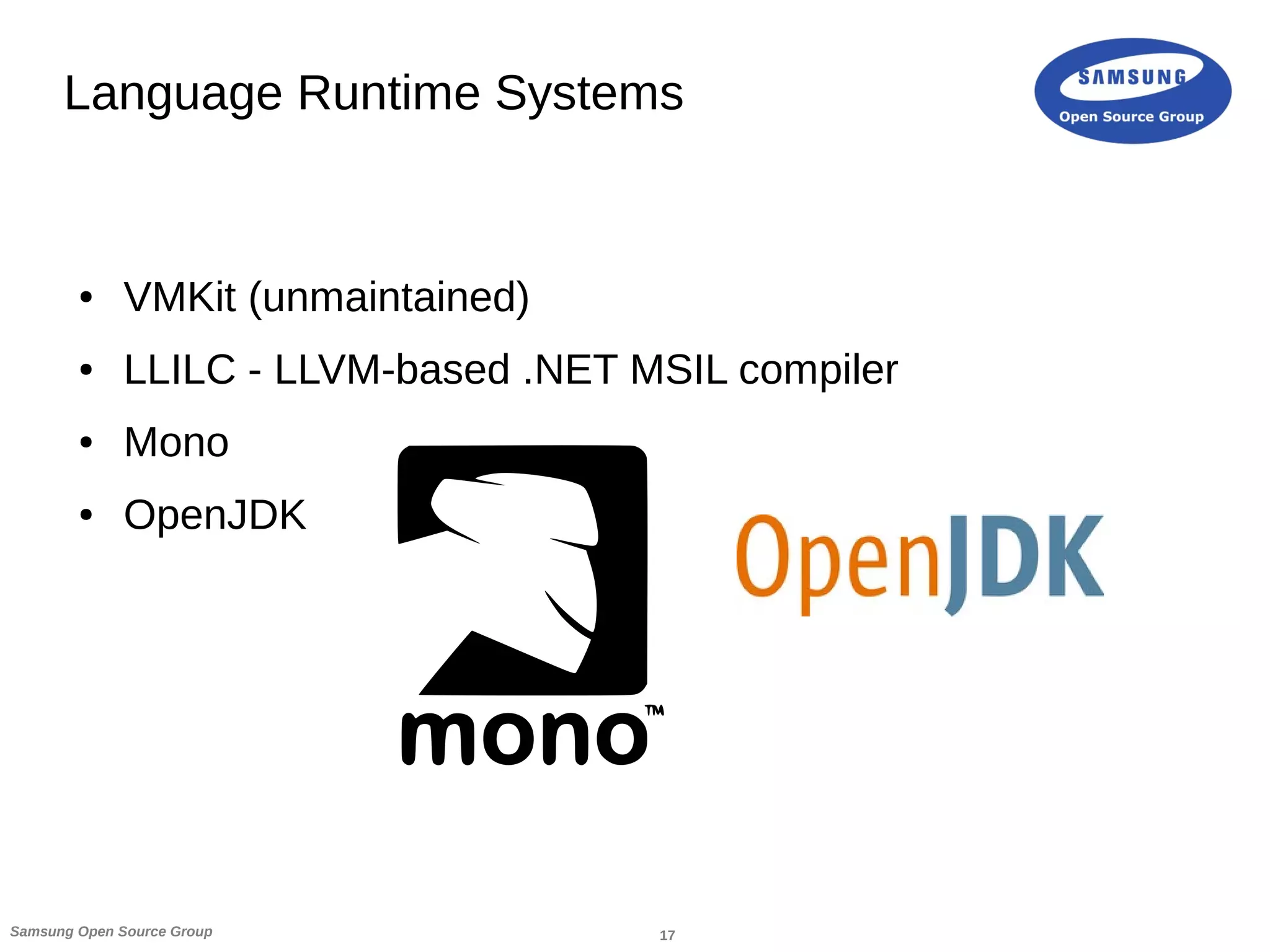 17Samsung Open Source Group
Language Runtime Systems
● VMKit (unmaintained)
● LLILC - LLVM-based .NET MSIL compiler
● Mono
● OpenJDK
 