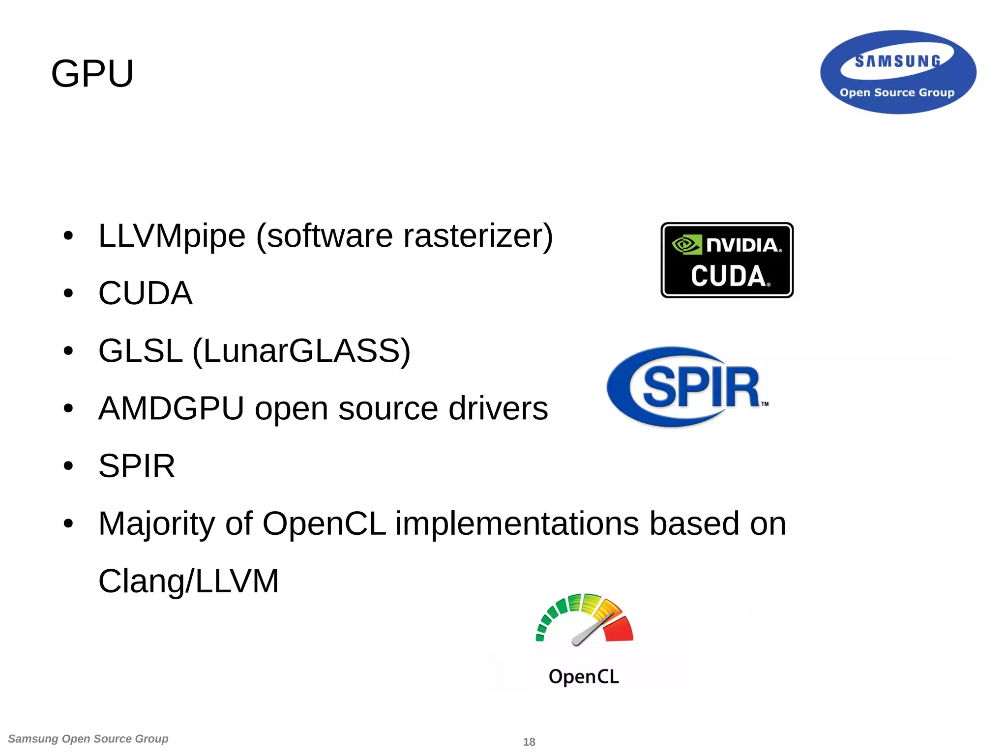 18Samsung Open Source Group
GPU
● LLVMpipe (software rasterizer)
● CUDA
● GLSL (LunarGLASS)
● AMDGPU open source drivers
● SPIR
● Majority of OpenCL implementations based on
Clang/LLVM
 