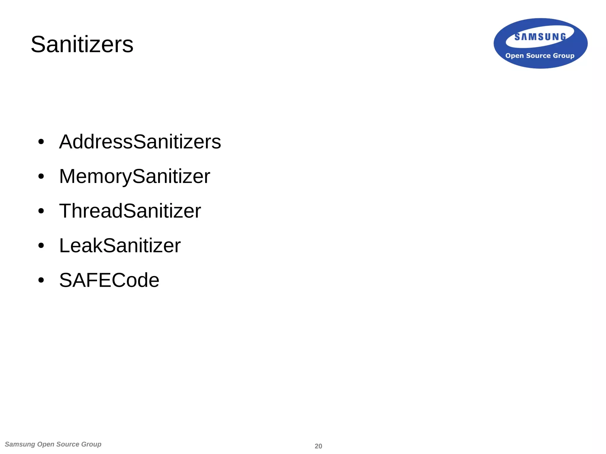 20Samsung Open Source Group
Sanitizers
● AddressSanitizers
● MemorySanitizer
● ThreadSanitizer
● LeakSanitizer
● SAFECode
 