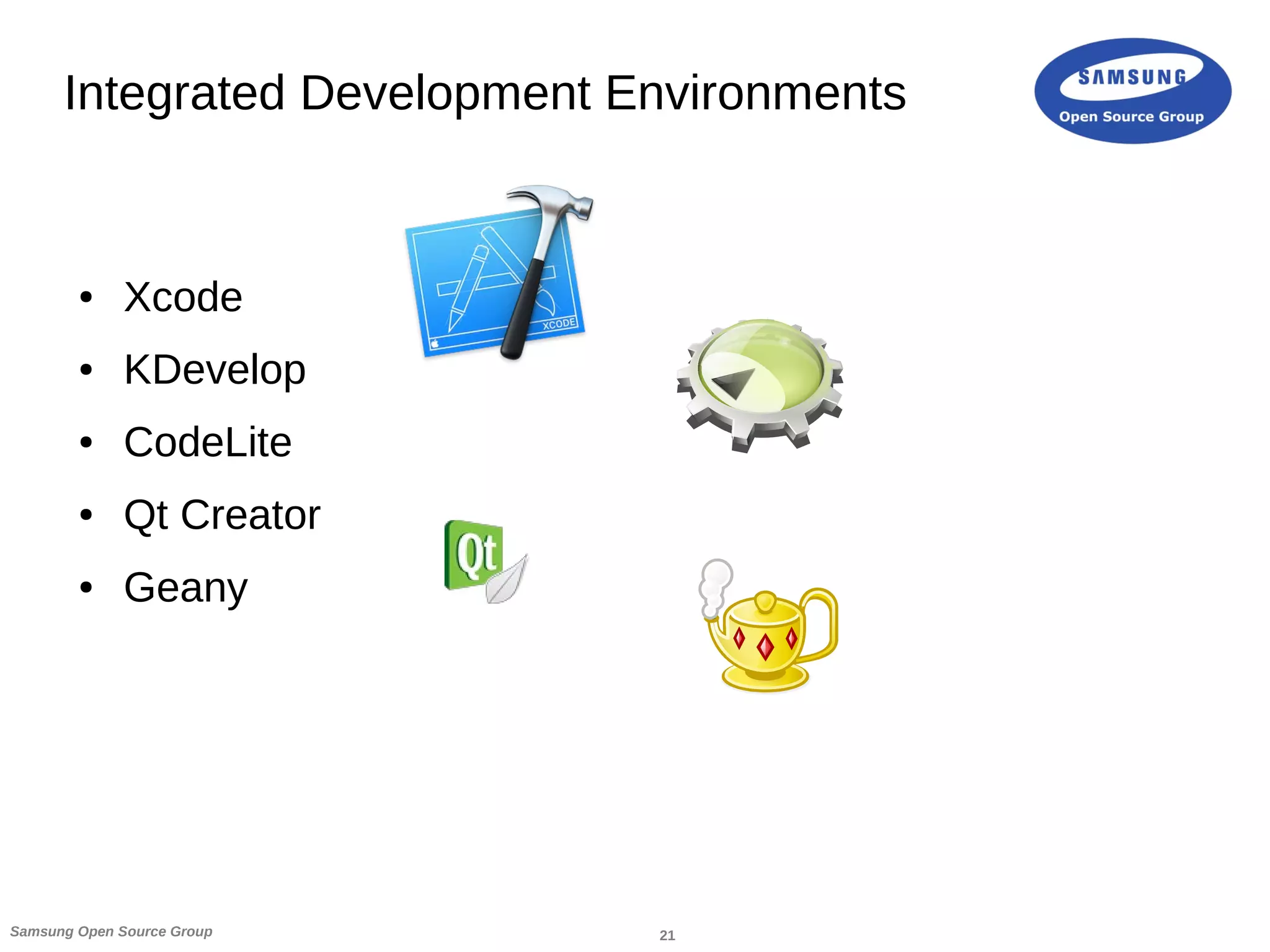 21Samsung Open Source Group
Integrated Development Environments
● Xcode
● KDevelop
● CodeLite
● Qt Creator
● Geany
 