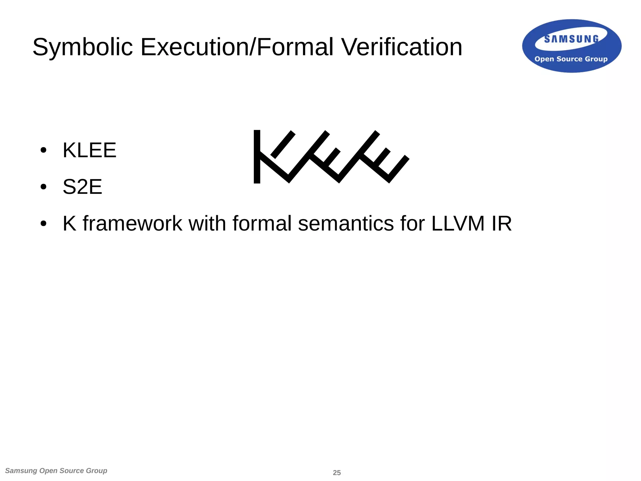 25Samsung Open Source Group
Symbolic Execution/Formal Verification
● KLEE
● S2E
● K framework with formal semantics for LLVM IR
 