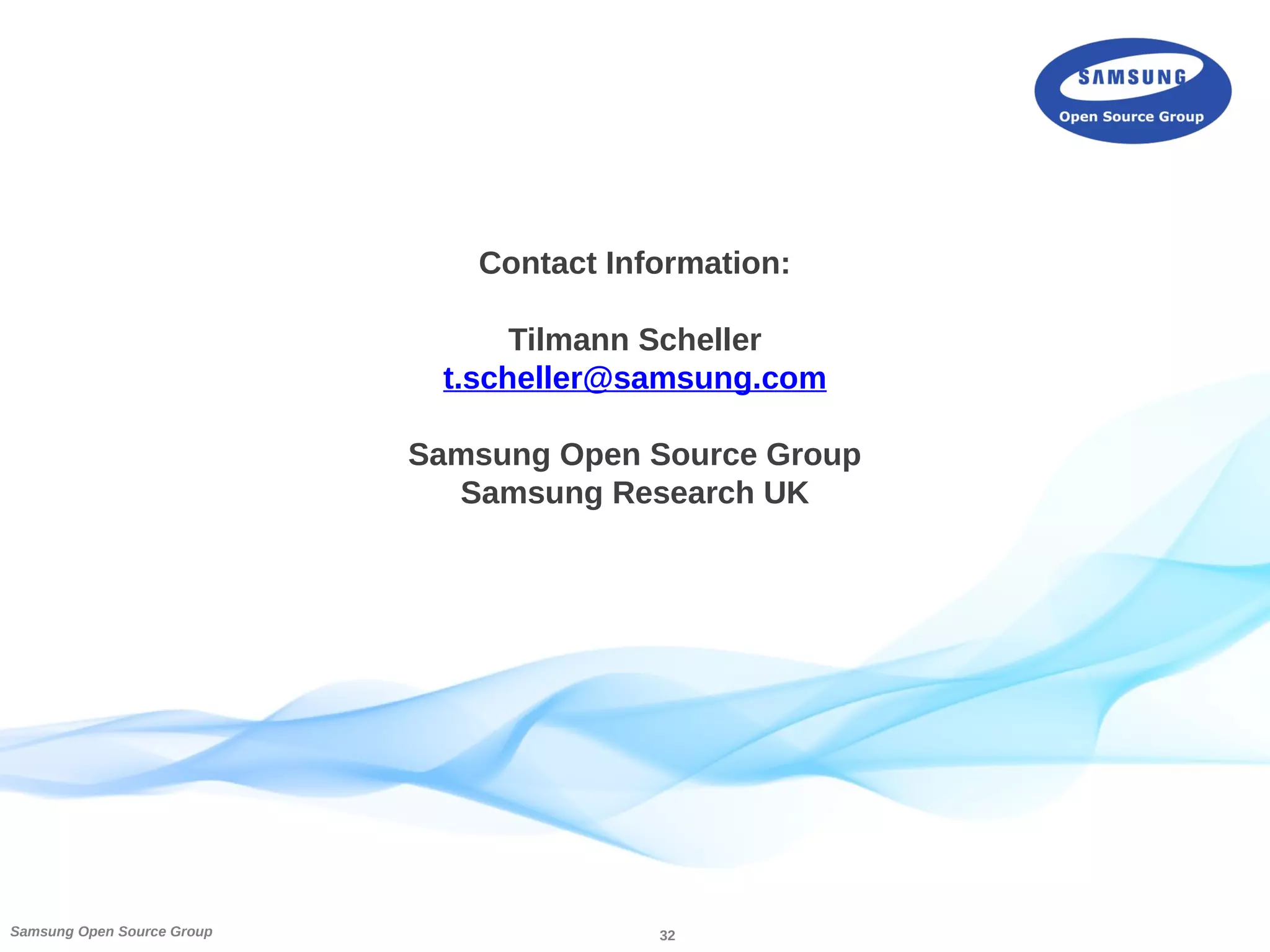 32Samsung Open Source Group
Contact Information:
Tilmann Scheller
t.scheller@samsung.com
Samsung Open Source Group
Samsung Research UK
 